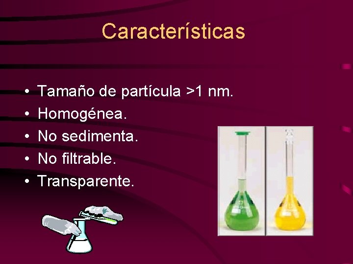 Características • • • Tamaño de partícula >1 nm. Homogénea. No sedimenta. No filtrable.