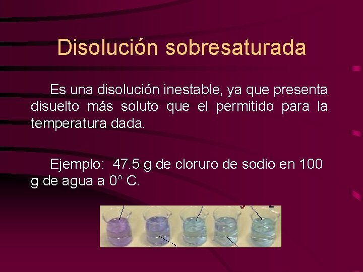 Disolución sobresaturada Es una disolución inestable, ya que presenta disuelto más soluto que el