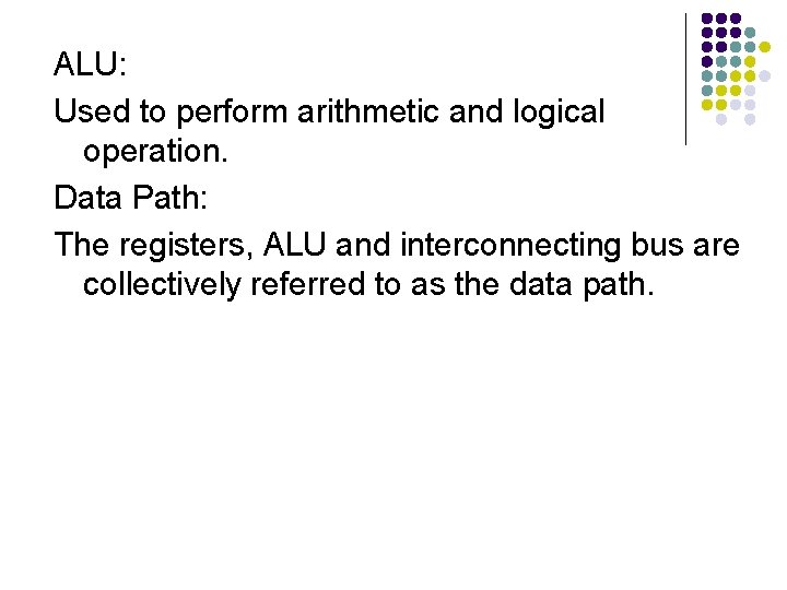 ALU: Used to perform arithmetic and logical operation. Data Path: The registers, ALU and