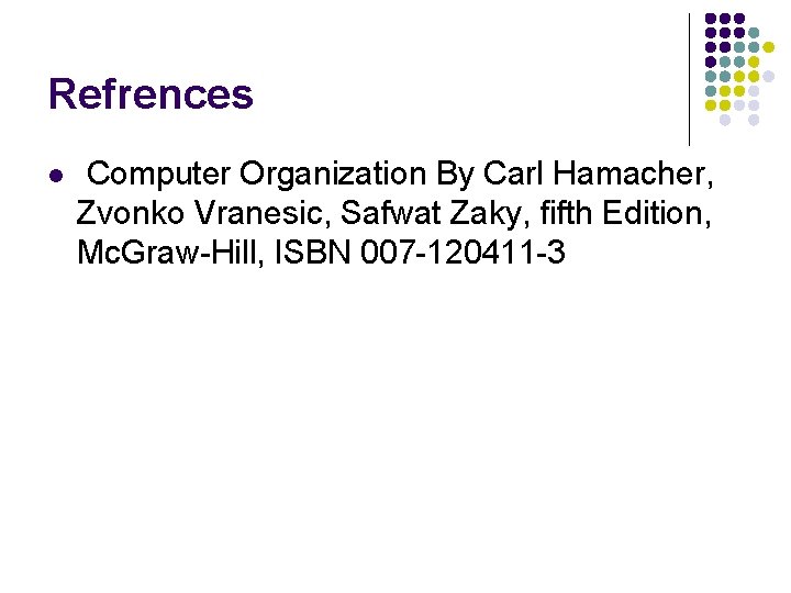 Refrences l Computer Organization By Carl Hamacher, Zvonko Vranesic, Safwat Zaky, fifth Edition, Mc.