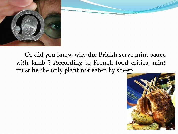 Or did you know why the British serve mint sauce with lamb ? According
