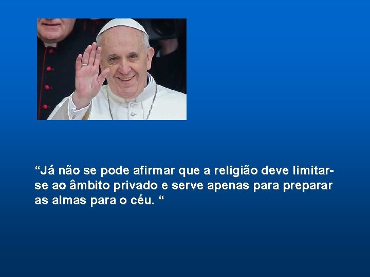 “Já não se pode afirmar que a religião deve limitarse ao âmbito privado e