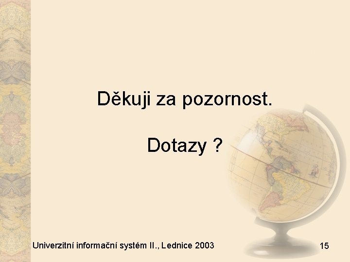 Děkuji za pozornost. Dotazy ? Univerzitní informační systém II. , Lednice 2003 15 