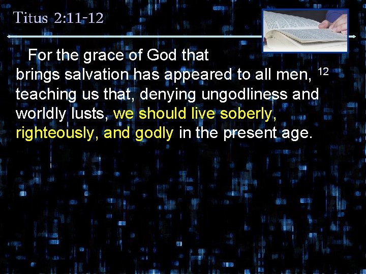 Titus 2: 11 -12 For the grace of God that brings salvation has appeared