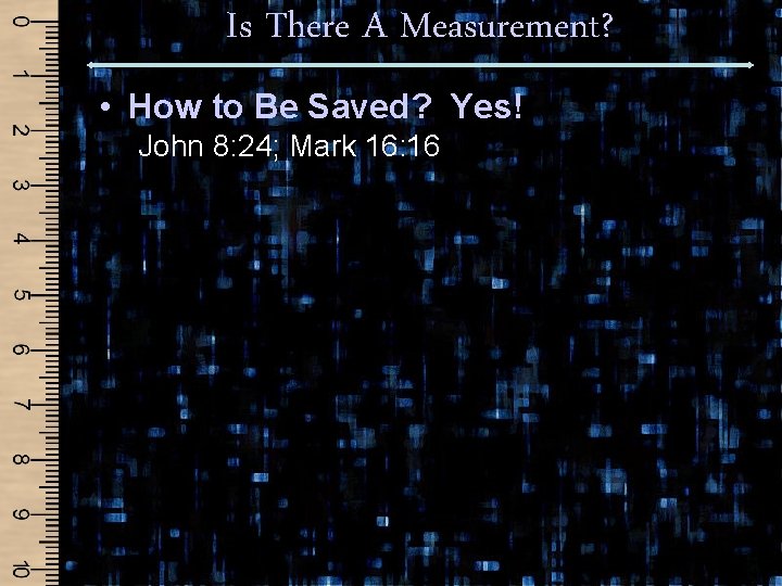 Is There A Measurement? • How to Be Saved? Yes! John 8: 24; Mark