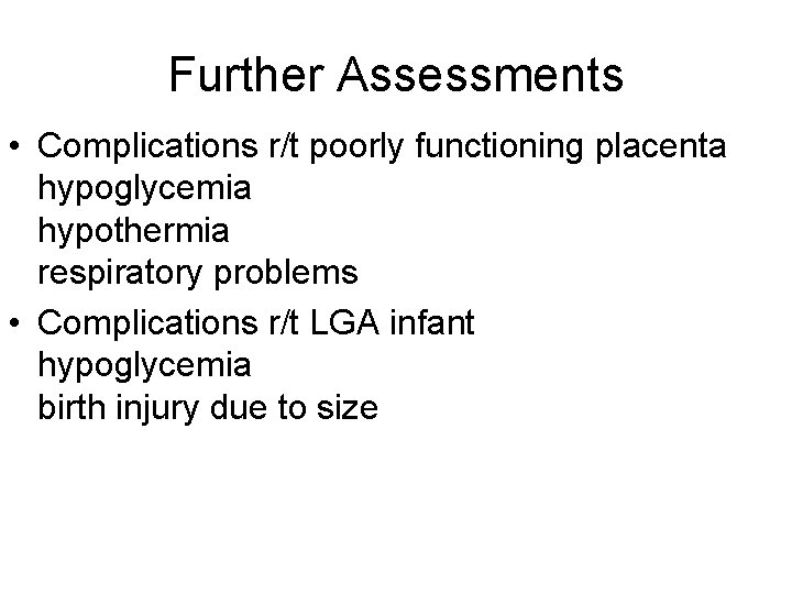 Further Assessments • Complications r/t poorly functioning placenta hypoglycemia hypothermia respiratory problems • Complications