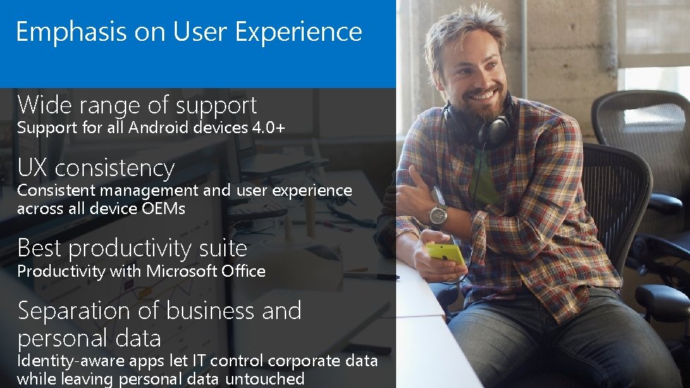 Emphasis on User Experience Wide range of support Support for all Android devices 4.