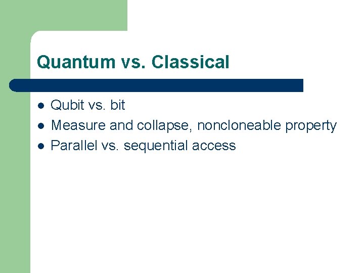 Quantum vs. Classical l Qubit vs. bit Measure and collapse, noncloneable property Parallel vs.