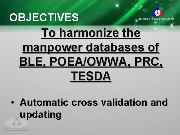 OBJECTIVES Bureau of Local Employment To harmonize the manpower databases of BLE, POEA/OWWA, PRC,