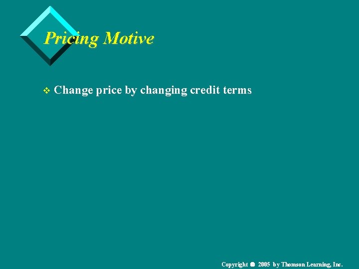 Pricing Motive v Change price by changing credit terms Copyright 2005 by Thomson Learning,