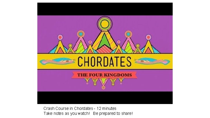 Crash Course in Chordates - 12 minutes Take notes as you watch! Be prepared