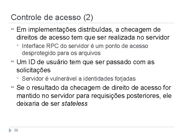 Controle de acesso (2) Em implementações distribuídas, a checagem de direitos de acesso tem