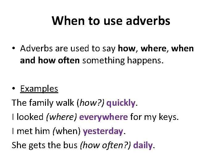 When to use adverbs • Adverbs are used to say how, where, when and
