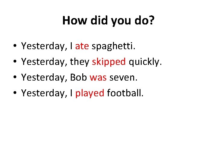 How did you do? • • Yesterday, I ate spaghetti. Yesterday, they skipped quickly.
