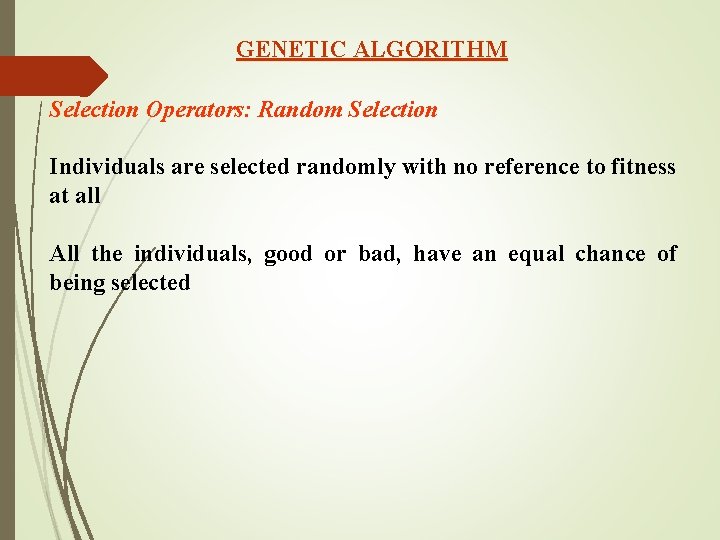 GENETIC ALGORITHM Selection Operators: Random Selection Individuals are selected randomly with no reference to GENETIC ALGORITHM Selection Operators: Random Selection Individuals are selected randomly with no reference to