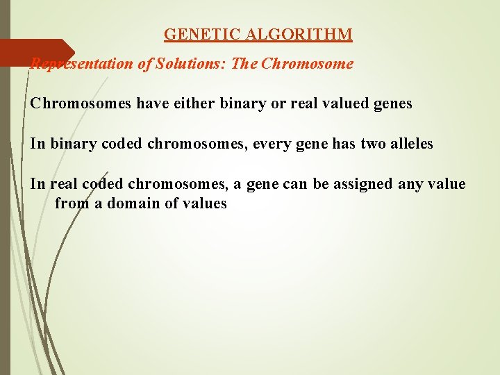 GENETIC ALGORITHM Representation of Solutions: The Chromosomes have either binary or real valued genes GENETIC ALGORITHM Representation of Solutions: The Chromosomes have either binary or real valued genes