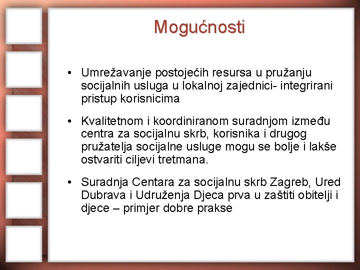 Mogućnosti • Umrežavanje postojećih resursa u pružanju socijalnih usluga u lokalnoj zajednici- integrirani pristup