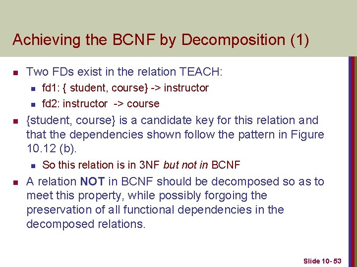 Achieving the BCNF by Decomposition (1) n Two FDs exist in the relation TEACH: