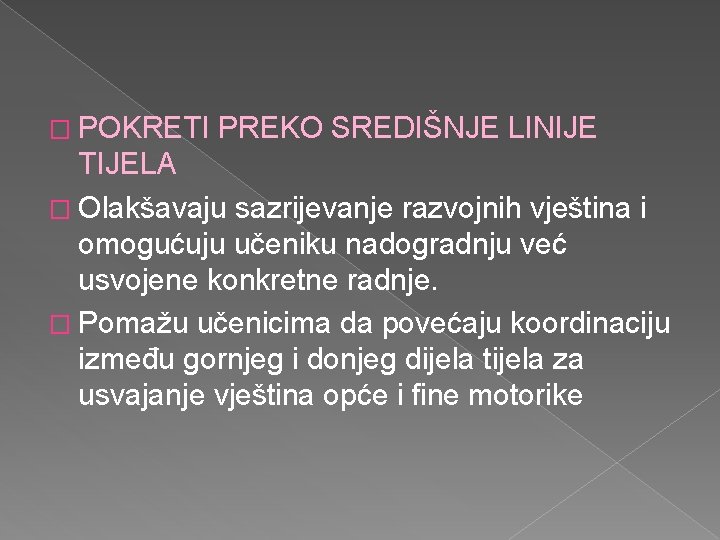 � POKRETI PREKO SREDIŠNJE LINIJE TIJELA � Olakšavaju sazrijevanje razvojnih vještina i omogućuju učeniku