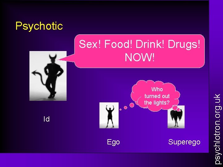 Psychotic Who turned out the lights? Id Ego Superego psychlotron. org. uk Sex! Food!