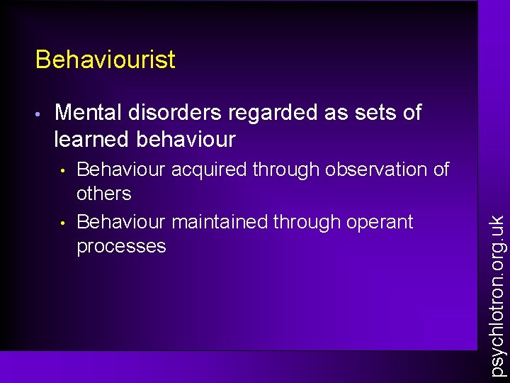Behaviourist Mental disorders regarded as sets of learned behaviour • • Behaviour acquired through