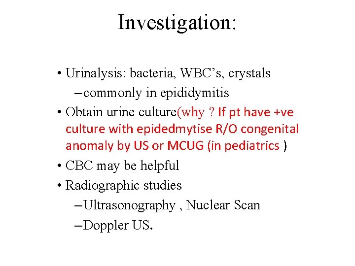 Investigation: • Urinalysis: bacteria, WBC’s, crystals – commonly in epididymitis • Obtain urine culture(why