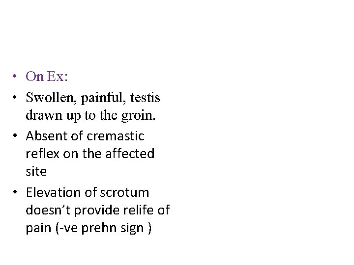 • On Ex: • Swollen, painful, testis drawn up to the groin. •