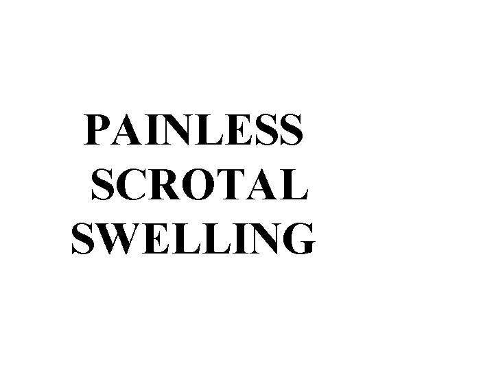 PAINLESS SCROTAL SWELLING 