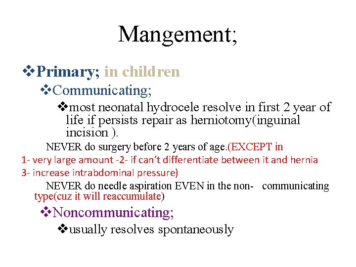 Mangement; v. Primary; in children v. Communicating; vmost neonatal hydrocele resolve in first 2