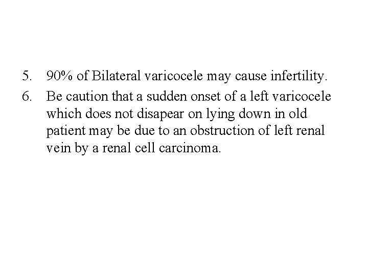 5. 90% of Bilateral varicocele may cause infertility. 6. Be caution that a sudden