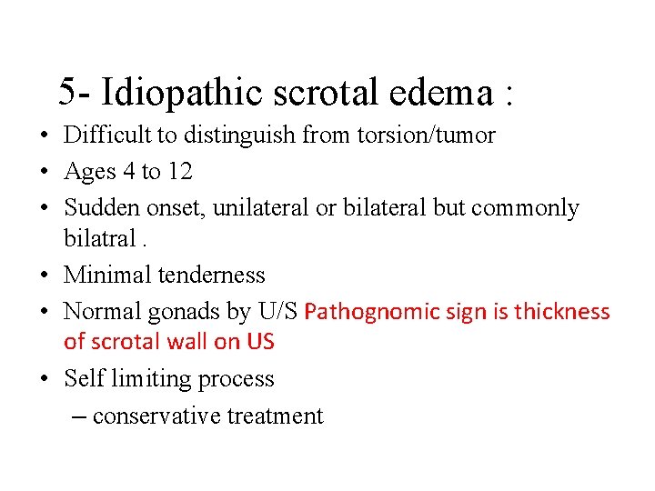 5 - Idiopathic scrotal edema : • Difficult to distinguish from torsion/tumor • Ages