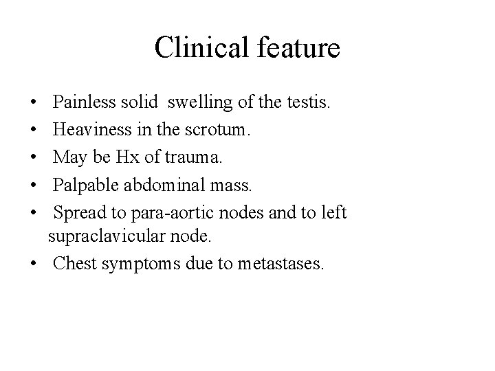 Clinical feature • • • Painless solid swelling of the testis. Heaviness in the