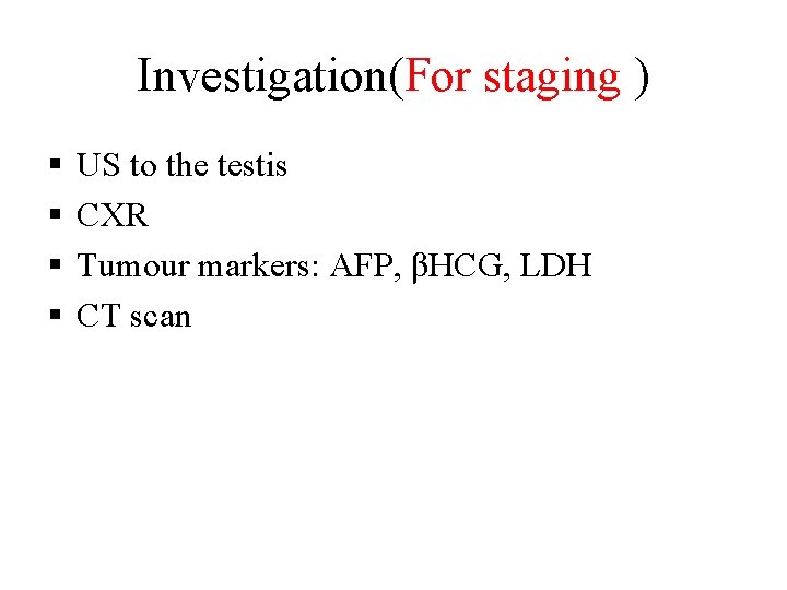 Investigation(For staging ) § § US to the testis CXR Tumour markers: AFP, βHCG,