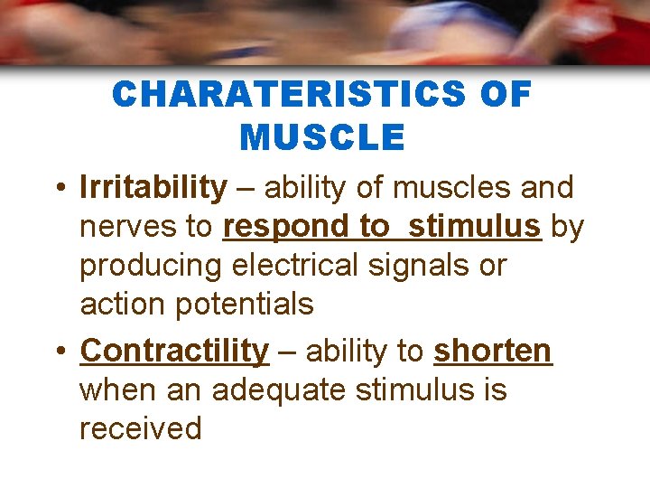 CHARATERISTICS OF MUSCLE • Irritability – ability of muscles and nerves to respond to