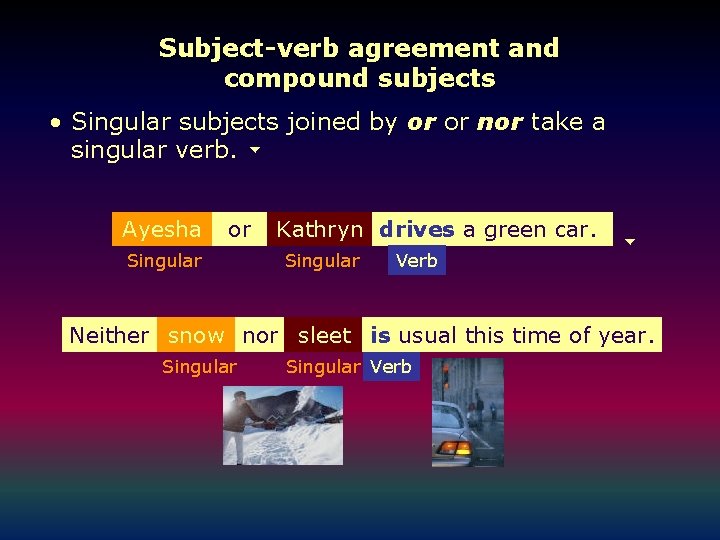 Subject-verb agreement and compound subjects • Singular subjects joined by or or nor take