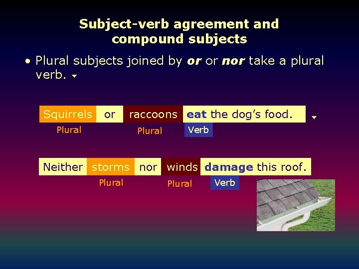 Subject-verb agreement and compound subjects • Plural subjects joined by or or nor take