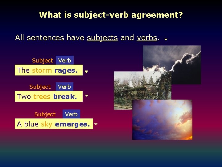 What is subject-verb agreement? All sentences have subjects and verbs. Subject Verb The stormrages.