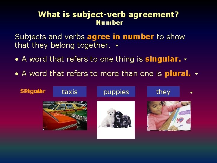 What is subject-verb agreement? Number Subjects and verbs agree in number to show that