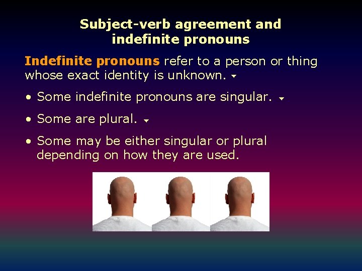 Subject-verb agreement and indefinite pronouns Indefinite pronouns refer to a person or thing whose