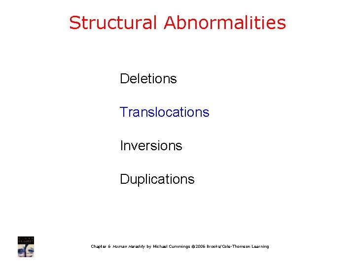 Structural Abnormalities Deletions Translocations Inversions Duplications Chapter 6 Human Heredity by Michael Cummings ©