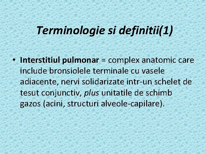 Terminologie si definitii(1) • Interstitiul pulmonar = complex anatomic care include bronsiolele terminale cu