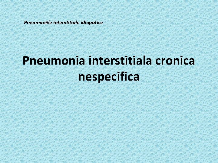 Pneumoniile interstitiale idiopatice Pneumonia interstitiala cronica nespecifica 