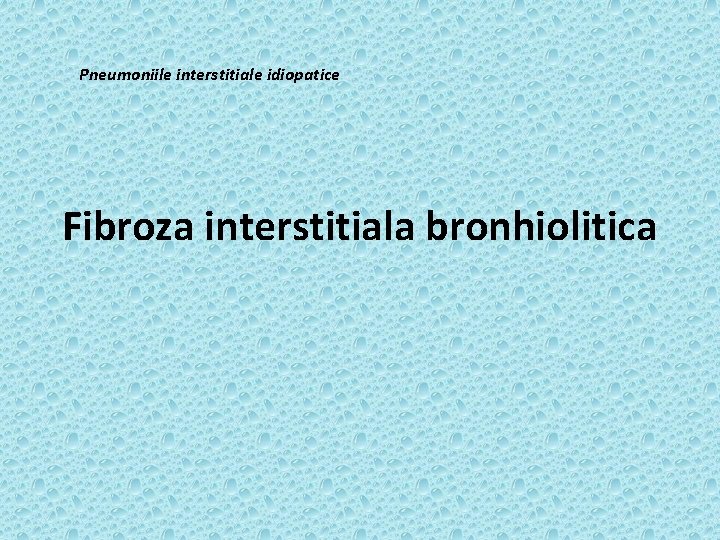 Pneumoniile interstitiale idiopatice Fibroza interstitiala bronhiolitica 