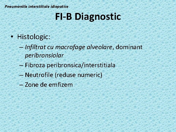 Pneumoniile interstitiale idiopatice FI-B Diagnostic • Histologic: – Infiltrat cu macrofage alveolare, dominant peribronsiolar