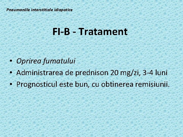 Pneumoniile interstitiale idiopatice FI-B - Tratament • Oprirea fumatului • Administrarea de prednison 20