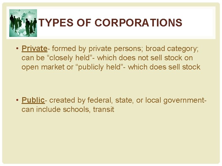 TYPES OF CORPORATIONS • Private- formed by private persons; broad category; can be “closely
