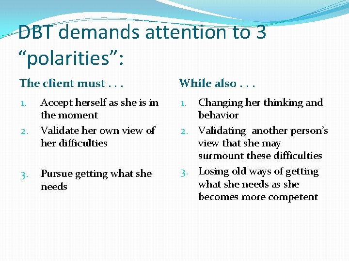 DBT demands attention to 3 “polarities”: The client must. . . 1. 2. 3.