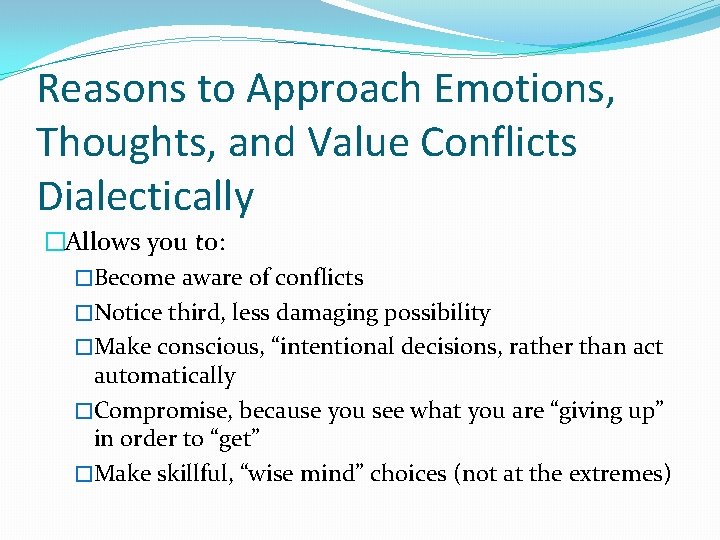Reasons to Approach Emotions, Thoughts, and Value Conflicts Dialectically �Allows you to: �Become aware