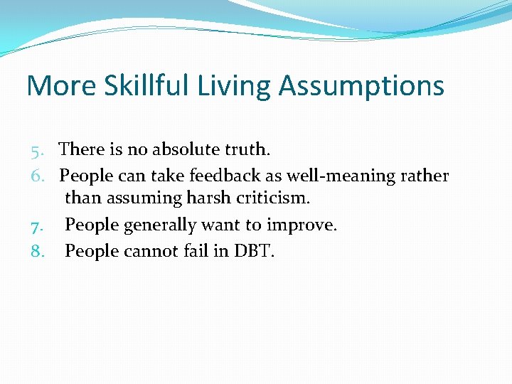 More Skillful Living Assumptions 5. There is no absolute truth. 6. People can take