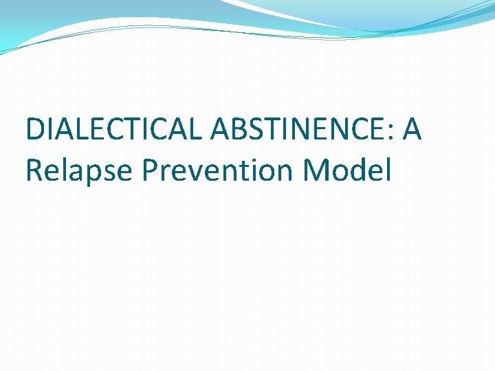 DIALECTICAL ABSTINENCE: A Relapse Prevention Model 